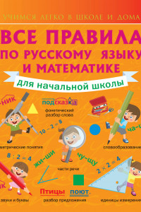 Книга Все правила по русскому языку и математике для начальной школы.