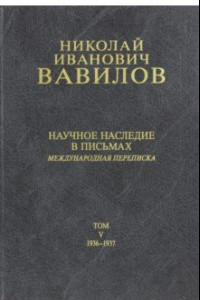 Книга Николай Иванович Вавилов. Научное наследие в письмах. Международная переписка 1936-1937. Том 5