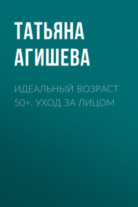 Книга Идеальный возраст 50+. Уход за лицом