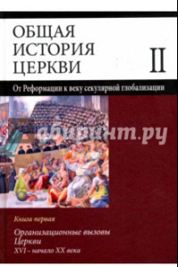 Книга Общая история церкви. Том 2. Книга 1. Организационные вызовы Церкви XVI - начало XX века