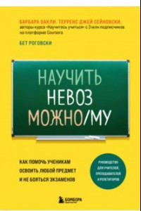 Книга Научить невозможному. Как помочь ученикам освоить любой предмет и не бояться экзаменов