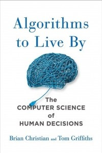 Книга Algorithms to Live by: The Computer Science of Human Decisions