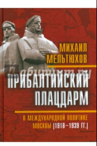 Книга Прибалтийский плацдарм в международной политике Москвы 1918-1939 гг.