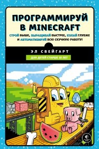 Книга Программируй в Minecraft. Строй выше, выращивай быстрее, копай глубже и автоматизируй всю скучную работу!