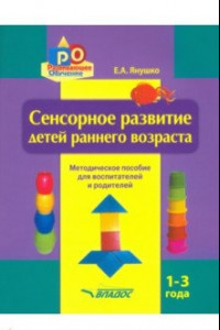 Книга Сенсорное развитие детей раннего возраста. 1-3 года. Методическое пособие для педагогов и родителей