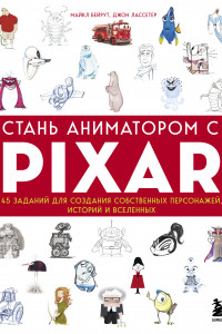 Книга Стань аниматором с Pixar: 45 заданий для создания собственных персонажей, историй и вселенных