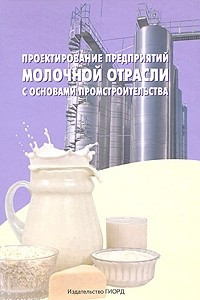 Книга Проектирование предприятий молочной отрасли с основами промстроительства