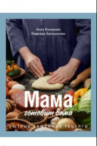 Книга Мама готовит дома. Уютные семейные рецепты