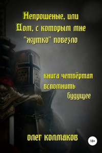 Книга Непрошеные, или Дом, с которым мне «жутко» повезло. Книга четвёртая. Вспомнить будущее