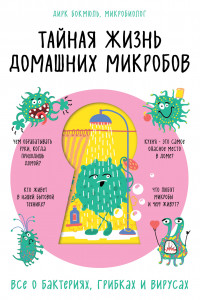 Книга Тайная жизнь домашних микробов: все о бактериях, грибках и вирусах