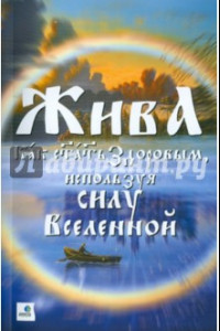 Книга Жива - Как стать здоровым, используя силу Вселенной. Священные знания Славянско-Арийского народа