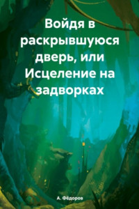 Книга Войдя в раскрывшуюся дверь, или Исцеление на задворках