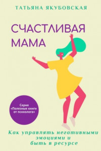 Книга Счастливая мама. Как управлять негативными эмоциями и быть в ресурсе