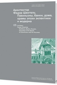 Книга Архитектор Федор Шехтель. Павильоны, банки, дома, храмы эпохи эклектики и модерна