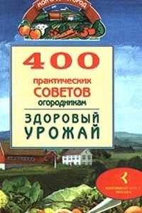 Книга 400 практических советов огородникам. Здоровый урожай