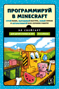 Книга Программируй в Minecraft. Строй выше, выращивай быстрее, копай глубже и автоматизируй всю скучную работу! 2-е издание