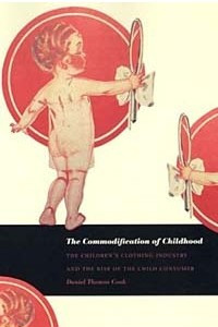 Книга The Commodification of Childhood: The Children's Clothing Industry and the Rise of the Child Consumer