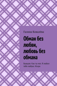 Книга Обман без любви, любовь без обмана. Бывшая. Как ты мог. Я любил тебя любую.Искра