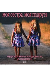 Книга Моя сестра, моя подруга. Мудрость жизни: всегда вместе, всегда рядом