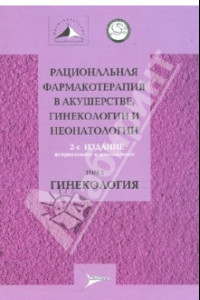 Книга Рациональная фармакотерапия в акушерстве, гинекологии и неонатогии. В 2-х томах. Том 2. Гинекология