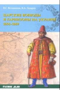 Книга Царские воеводы и гарнизоны на Украине 1654–1669 гг.