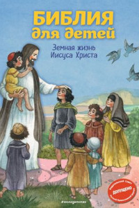 Книга Библия для детей. Земная жизнь Иисуса Христа