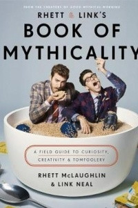 Книга Rhett & Link's Book of Mythicality : A Field Guide to Curiosity, Creativity, and Tomfoolery