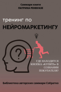 Книга Саммари книги Патрика Ренвуазье, Кристофа Морена «Тренинг по нейромаркетингу. Где находится кнопка „Купить“ в сознании покупателя?»