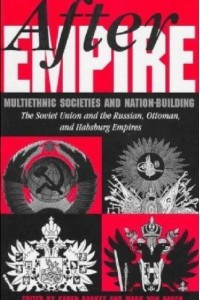 Книга After Empire: Multiethnic Societies and Nation-Building: The Soviet Union and the Russian, Ottoman and Habsburg Empires