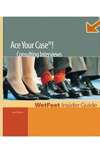 Книга Ace Your Case! The WetFeet Insider Guide to Consulting Interviews (Wetfeet Insider Guides)