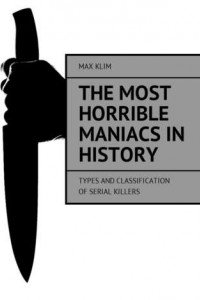 Книга The most horrible maniacs in history. Types and classification of serial killers