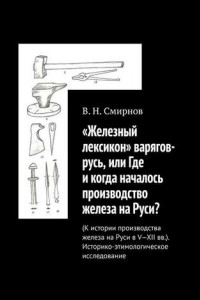 Книга «Железный лексикон» варягов-русь, или Где и когда началось производство железа на Руси?