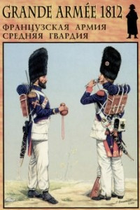 Книга Grande Armee 1812. Французская армия средняя гвардия. Выпуск 3