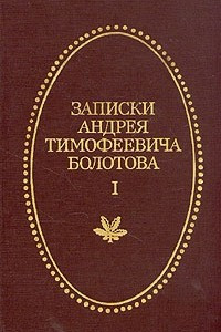 Книга Записки Андрея Тимофеевича Болотова 1737 - 1796. В двух томах. Том 1
