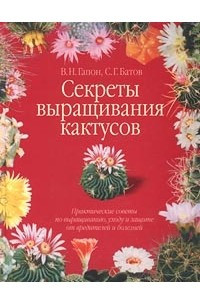 Книга Секреты выращивания кактусов. Практические советы по выращиванию, уходу и защите от вредителей и болезней