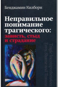 Книга Неправильное понимание трагического. Зависть, стыд и страдание