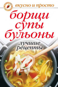 Книга Борщи, супы, бульоны. Лучшие рецепты