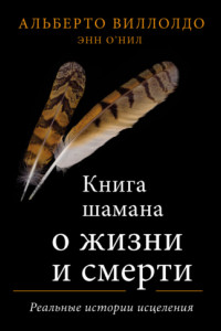 Книга Книга шамана о жизни и смерти. Реальные истории исцеления