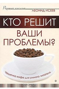 Книга Кто решит ваши проблемы? Чашечка кофе для умного читателя
