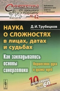 Книга Наука о сложностях в лицах, датах и судьбах. Как закладывались основы синергетики. Пиршество духа и драма идей