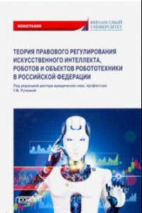 Книга Теория правовового регулирования искусственного интеллекта, роботов и объектов робототехники в РФ