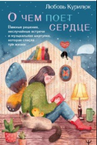 Книга О чем поет сердце. Важные решения, неслучайные встречи и музыкальная шкатулка