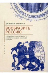 Книга Вообразить Россию к становлению геокультур и метагеографий Северной Евразии