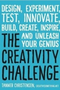 Книга The Creativity Challenge: Design, Experiment, Test, Innovate, Build, Create, Inspire, and Unleash Your Genius