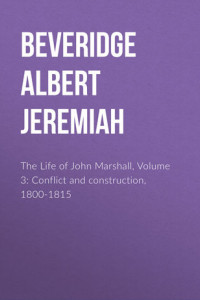 Книга The Life of John Marshall, Volume 3: Conflict and construction, 1800-1815