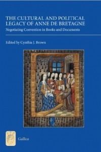 Книга The Cultural and Political Legacy of Anne de Bretagne: Negotiating Convention in Books and Documents