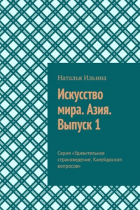 Книга Искусство мира. Азия. Выпуск 1. Серия «Удивительное страноведение. Калейдоскоп вопросов»