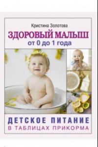 Книга Здоровый малыш от 0 до 1 года. Детское питание в таблицах прикорма