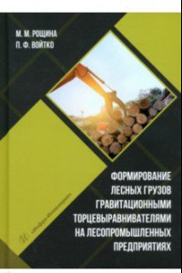 Книга Формирование лесных грузов гравитационными торцевыравнивателями на лесопромышленных предприятиях