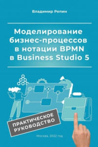 Книга Моделирование бизнес-процессов в нотации BPMN в Business Studio 5. Практическое руководство